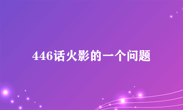 446话火影的一个问题