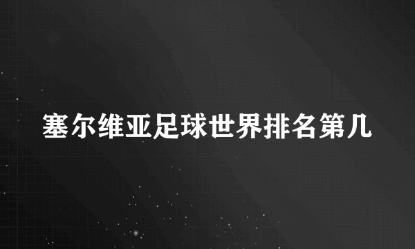 塞尔维亚足球世界排名第几