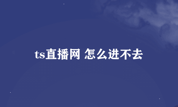 ts直播网 怎么进不去