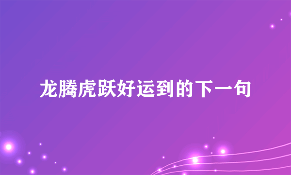 龙腾虎跃好运到的下一句