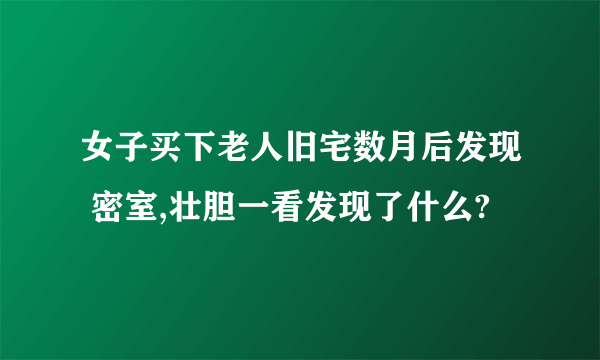 女子买下老人旧宅数月后发现 密室,壮胆一看发现了什么?