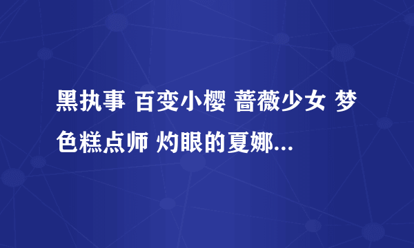 黑执事 百变小樱 蔷薇少女 梦色糕点师 灼眼的夏娜 都有那几个ova？