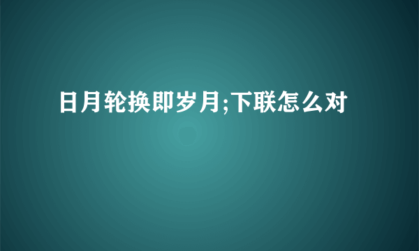 日月轮换即岁月;下联怎么对