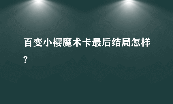 百变小樱魔术卡最后结局怎样?