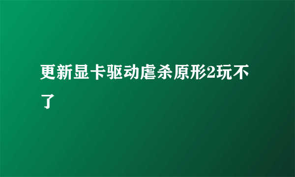 更新显卡驱动虐杀原形2玩不了