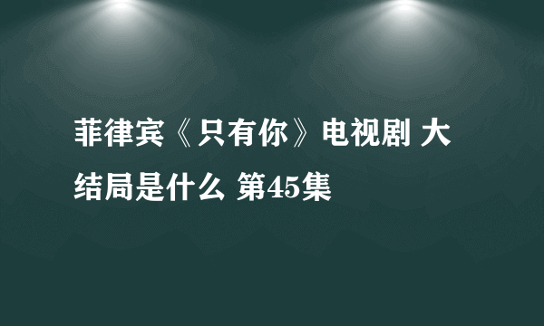 菲律宾《只有你》电视剧 大结局是什么 第45集