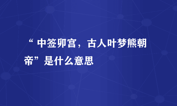“ 中签卯宫，古人叶梦熊朝帝”是什么意思