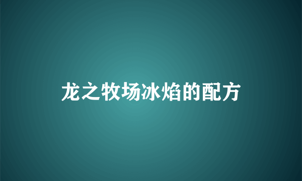 龙之牧场冰焰的配方