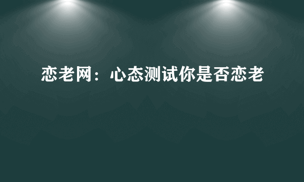恋老网：心态测试你是否恋老