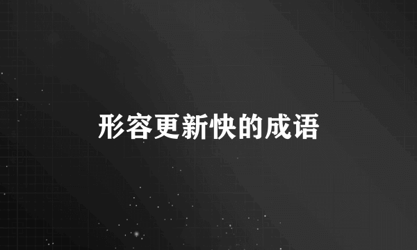 形容更新快的成语