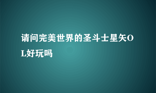 请问完美世界的圣斗士星矢OL好玩吗
