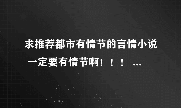 求推荐都市有情节的言情小说 一定要有情节啊！！！ 我除了青春校园小说 同性恋不要以外 其他都可以