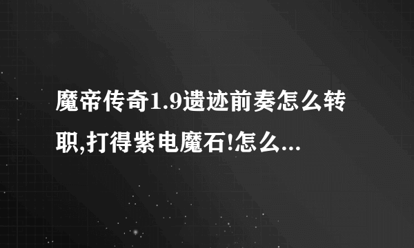 魔帝传奇1.9遗迹前奏怎么转职,打得紫电魔石!怎么转不了!!球没有丢!!!