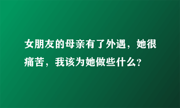 女朋友的母亲有了外遇，她很痛苦，我该为她做些什么？