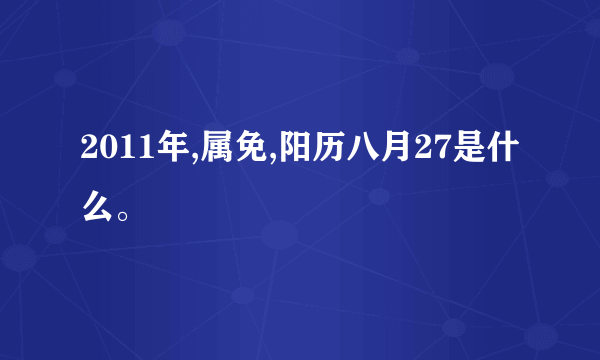 2011年,属免,阳历八月27是什么。