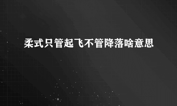 柔式只管起飞不管降落啥意思