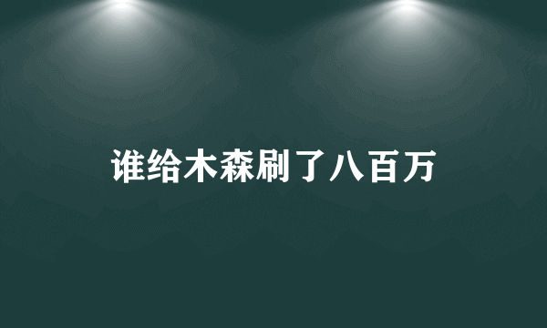谁给木森刷了八百万