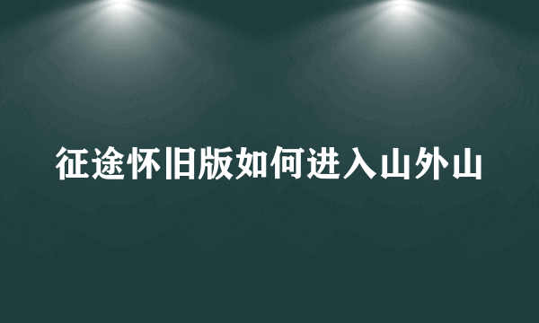 征途怀旧版如何进入山外山