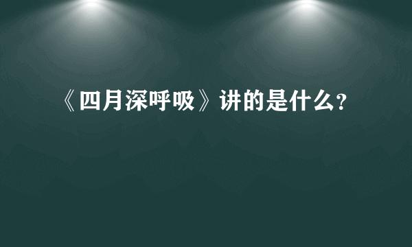 《四月深呼吸》讲的是什么？