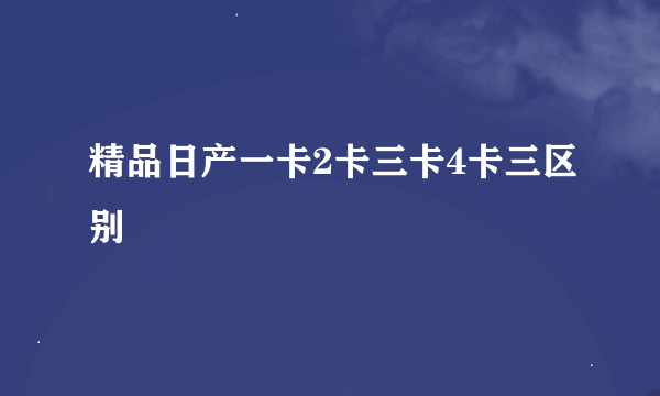 精品日产一卡2卡三卡4卡三区别