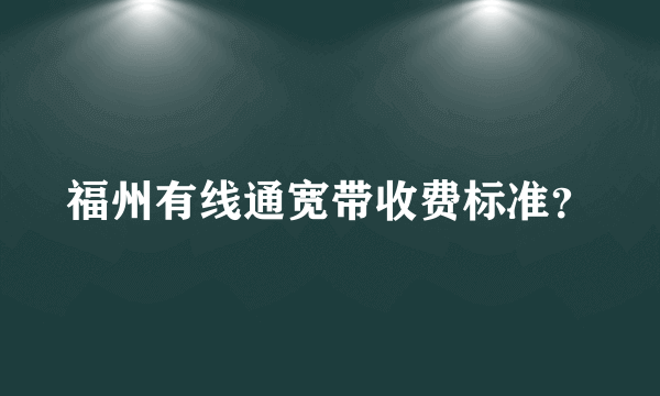 福州有线通宽带收费标准？