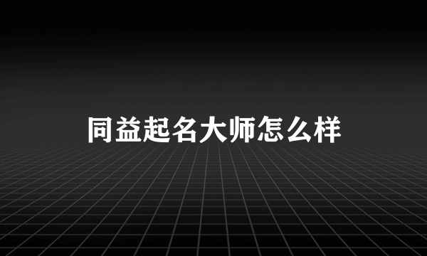 同益起名大师怎么样