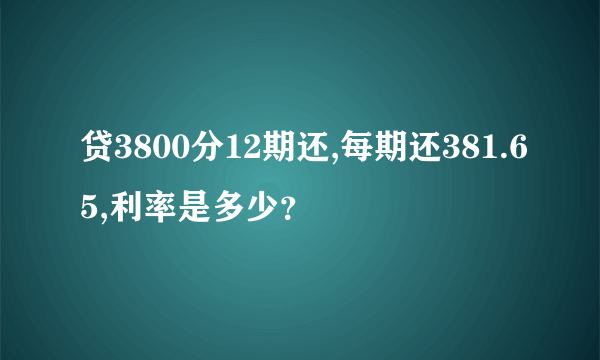 贷3800分12期还,每期还381.65,利率是多少？