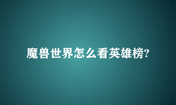 魔兽世界怎么看英雄榜?