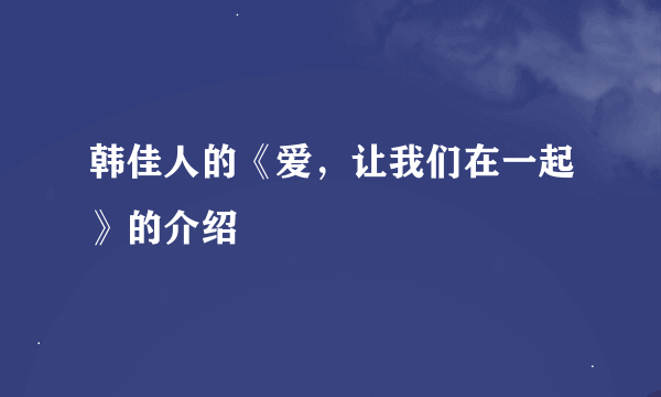 韩佳人的《爱，让我们在一起》的介绍