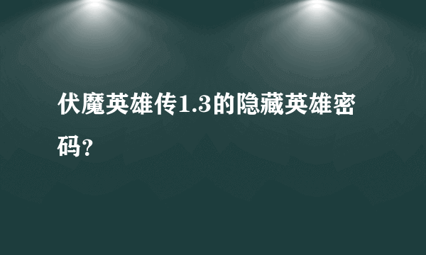 伏魔英雄传1.3的隐藏英雄密码？