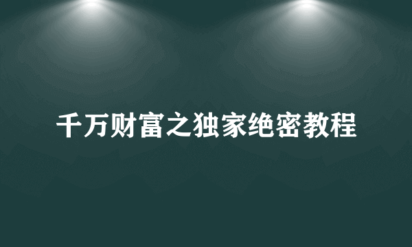 千万财富之独家绝密教程