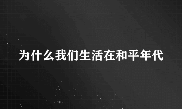 为什么我们生活在和平年代