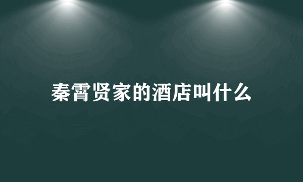 秦霄贤家的酒店叫什么