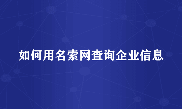 如何用名索网查询企业信息