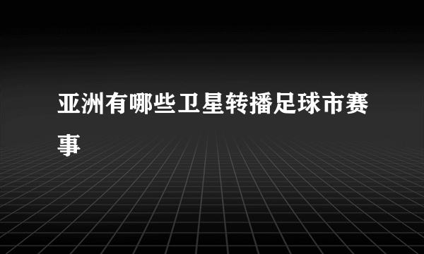 亚洲有哪些卫星转播足球市赛事