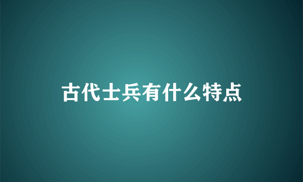 古代士兵有什么特点