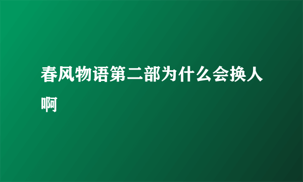 春风物语第二部为什么会换人啊