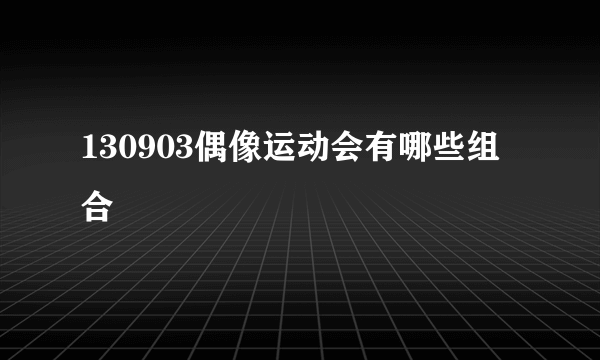 130903偶像运动会有哪些组合