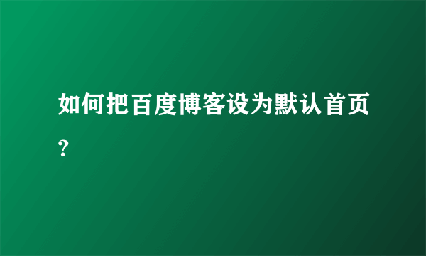 如何把百度博客设为默认首页？
