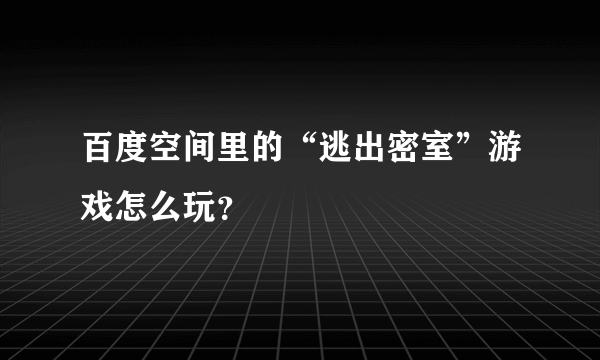 百度空间里的“逃出密室”游戏怎么玩？