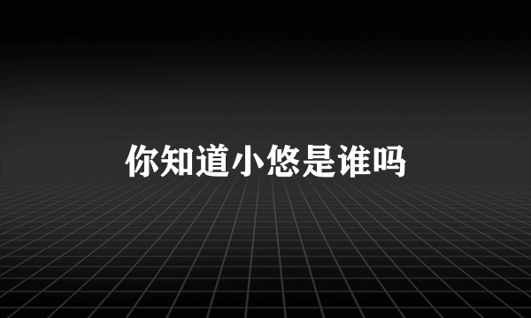 你知道小悠是谁吗