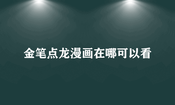 金笔点龙漫画在哪可以看