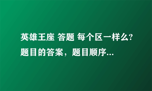 英雄王座 答题 每个区一样么?题目的答案，题目顺序什么的 ？