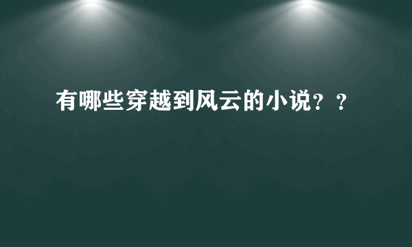 有哪些穿越到风云的小说？？