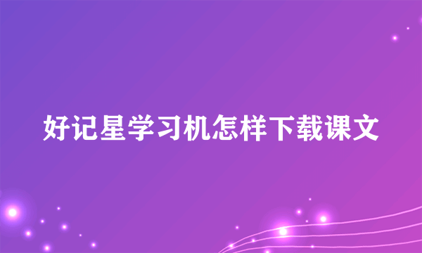 好记星学习机怎样下载课文