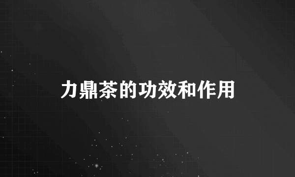 力鼎茶的功效和作用