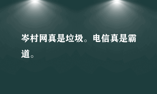 岑村网真是垃圾。电信真是霸道。