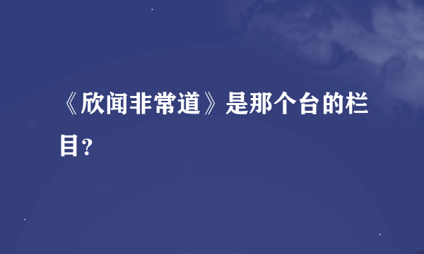 《欣闻非常道》是那个台的栏目？