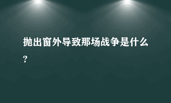抛出窗外导致那场战争是什么?