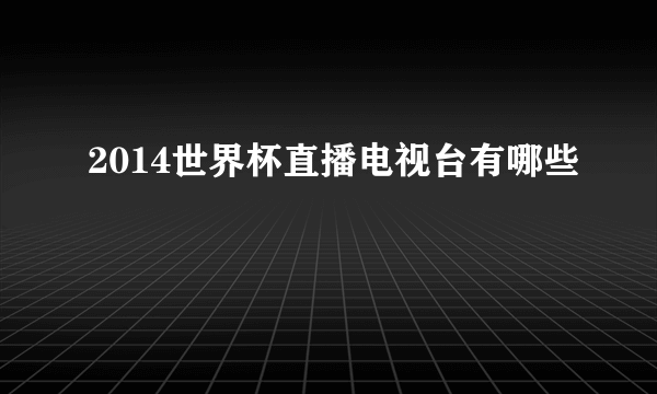 2014世界杯直播电视台有哪些